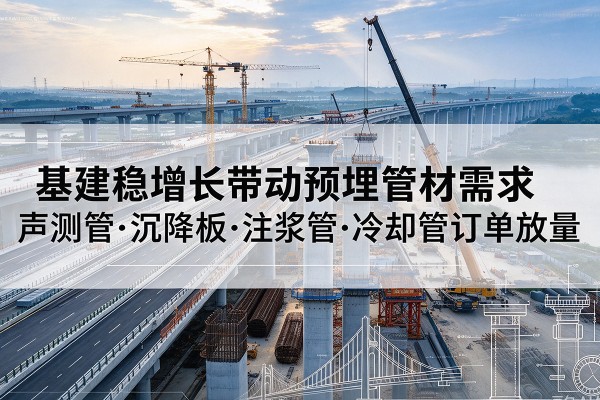 双滦基建稳增长带动预埋监测管材需求,声测管、沉降板、注浆管订单持续放量